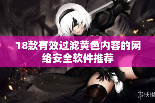 18款有效过滤黄色内容的网络安全软件推荐
