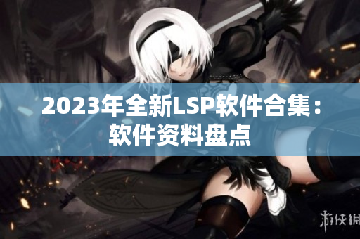 2023年全新LSP软件合集：软件资料盘点
