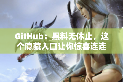 GitHub：黑料无休止，这个隐藏入口让你惊喜连连