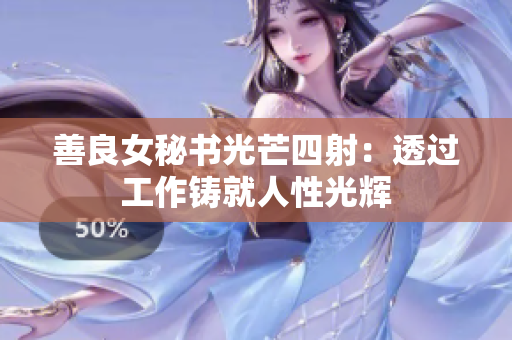 善良女秘书光芒四射：透过工作铸就人性光辉