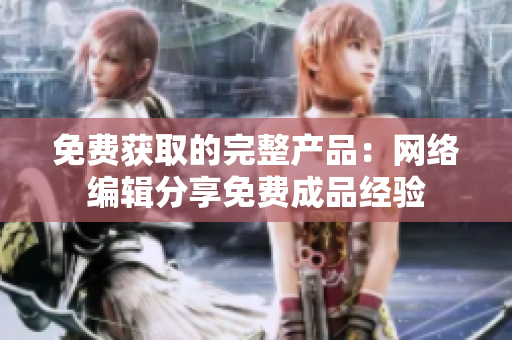 免费获取的完整产品：网络编辑分享免费成品经验
