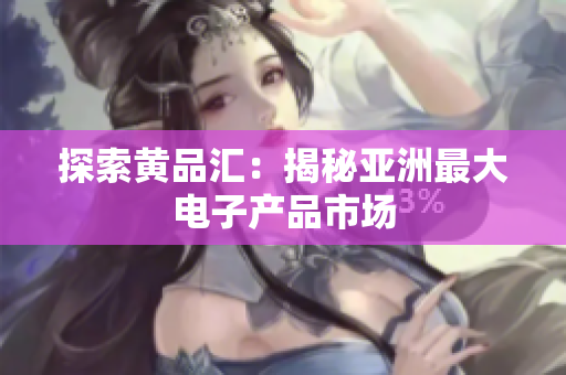 探索黄品汇：揭秘亚洲最大电子产品市场