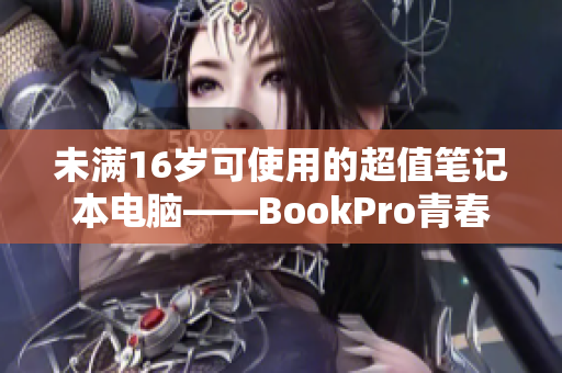 未满16岁可使用的超值笔记本电脑——BookPro青春版