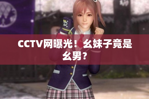 CCTV网曝光！幺妹子竟是幺男？