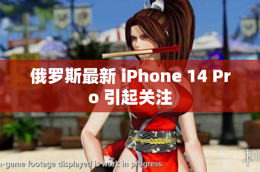 俄罗斯最新 iPhone 14 Pro 引起关注