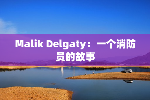 Malik Delgaty：一个消防员的故事