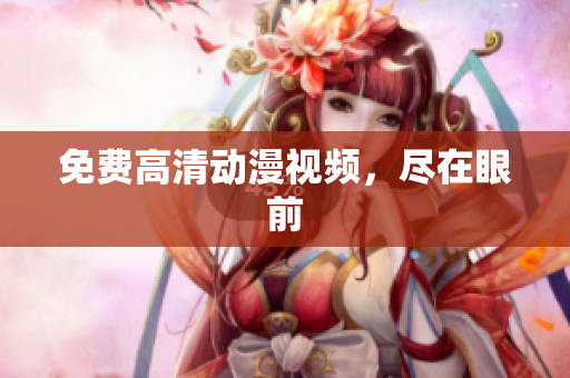 免费高清动漫视频，尽在眼前