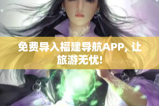 免费导入福建导航APP, 让旅游无忧!