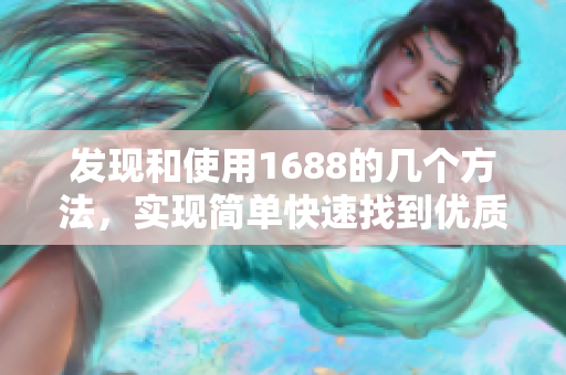 发现和使用1688的几个方法，实现简单快速找到优质供应商