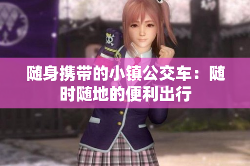 随身携带的小镇公交车：随时随地的便利出行