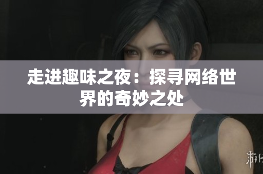 走进趣味之夜：探寻网络世界的奇妙之处