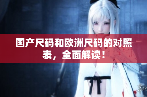 国产尺码和欧洲尺码的对照表，全面解读！