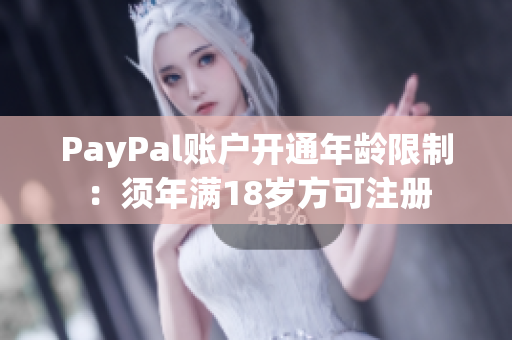 PayPal账户开通年龄限制：须年满18岁方可注册