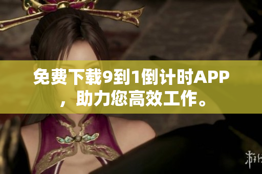 免费下载9到1倒计时APP，助力您高效工作。