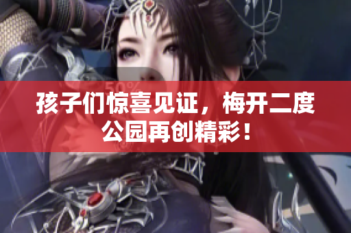 孩子们惊喜见证，梅开二度公园再创精彩！