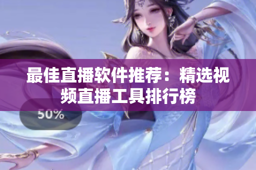 最佳直播软件推荐：精选视频直播工具排行榜