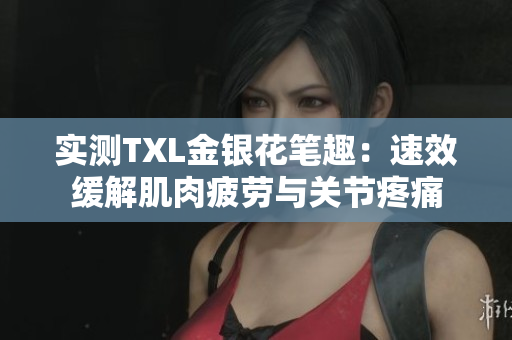 实测TXL金银花笔趣：速效缓解肌肉疲劳与关节疼痛