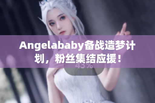 Angelababy备战造梦计划，粉丝集结应援！