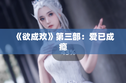 《欲成欢》第三部：爱已成瘾