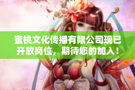 蜜桃文化传播有限公司现已开放岗位，期待您的加入！