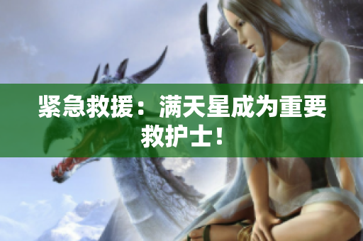 紧急救援：满天星成为重要救护士！