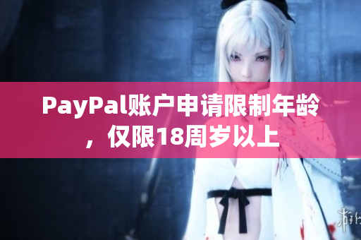 PayPal账户申请限制年龄，仅限18周岁以上
