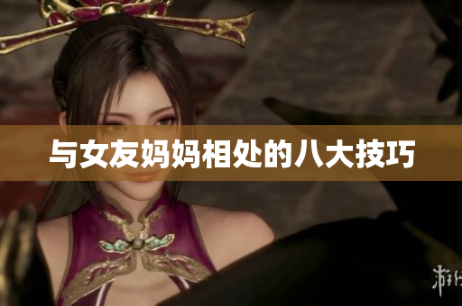 与女友妈妈相处的八大技巧
