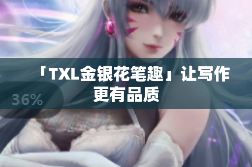 「TXL金银花笔趣」让写作更有品质