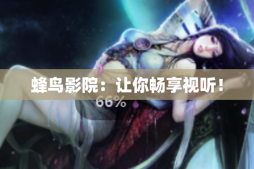 蜂鸟影院：让你畅享视听！