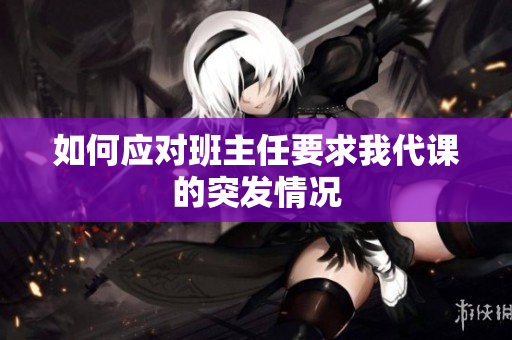如何应对班主任要求我代课的突发情况
