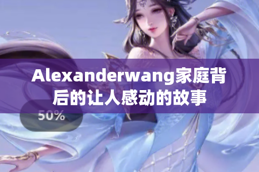 Alexanderwang家庭背后的让人感动的故事