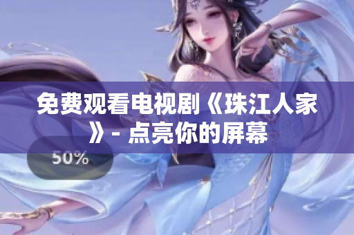 免费观看电视剧《珠江人家》- 点亮你的屏幕