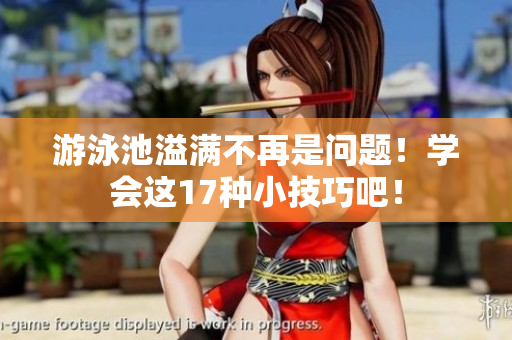 游泳池溢满不再是问题！学会这17种小技巧吧！