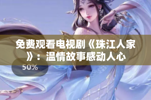 免费观看电视剧《珠江人家》：温情故事感动人心
