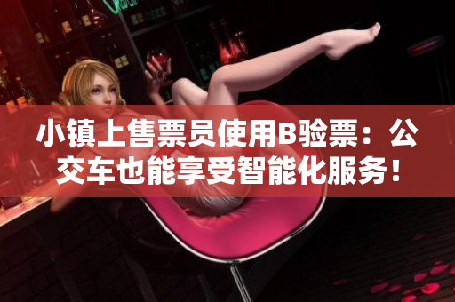 小镇上售票员使用B验票：公交车也能享受智能化服务！