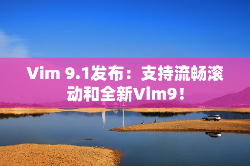 Vim 9.1发布：支持流畅滚动和全新Vim9！