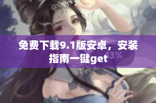 免费下载9.1版安卓，安装指南一键get