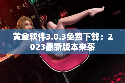 黄金软件3.0.3免费下载：2023最新版本来袭