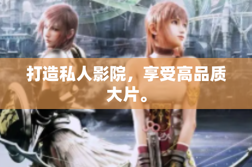 打造私人影院，享受高品质大片。