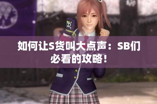 如何让S货叫大点声：SB们必看的攻略！