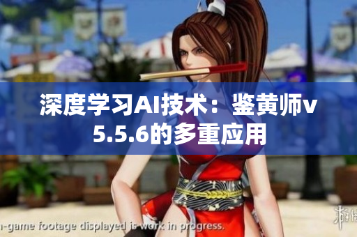 深度学习AI技术：鉴黄师v5.5.6的多重应用