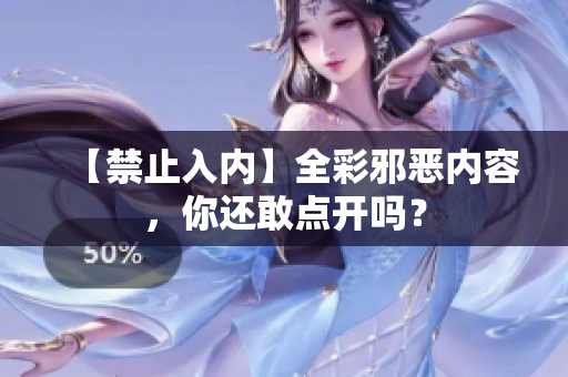 【禁止入内】全彩邪恶内容，你还敢点开吗？