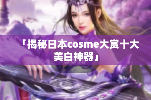 「揭秘日本cosme大赏十大美白神器」
