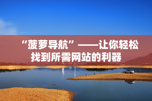 “菠萝导航”——让你轻松找到所需网站的利器