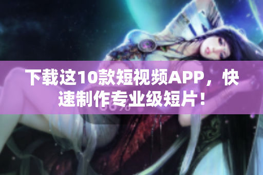 下载这10款短视频APP，快速制作专业级短片！
