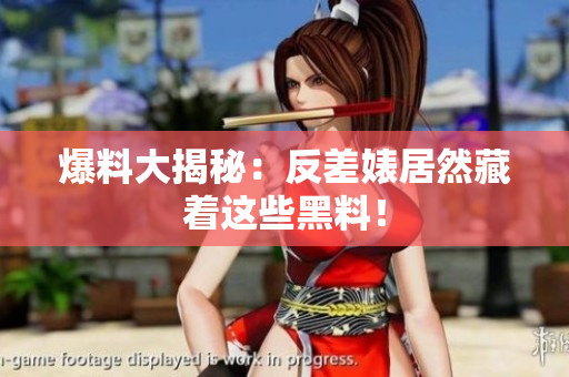 爆料大揭秘：反差婊居然藏着这些黑料！