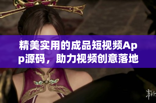 精美实用的成品短视频App源码，助力视频创意落地