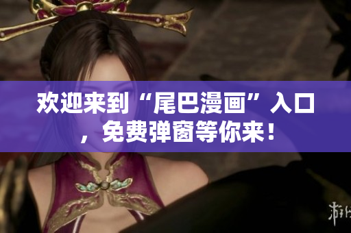 欢迎来到“尾巴漫画”入口，免费弹窗等你来！