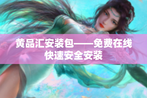 黄品汇安装包——免费在线快速安全安装