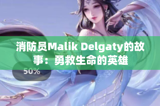 消防员Malik Delgaty的故事：勇救生命的英雄